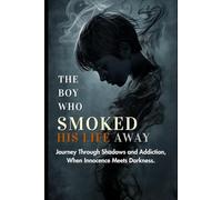 The Boy Who Smoked His Life Away: “A Journey Through Shadows and Addiction, The Descent of a Young Soul, When Innocence Meets Darkness”