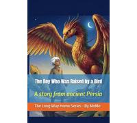 The Boy Who Was Raised by a Bird: A story from ancient Persia (THE LONG WAY HOME - Legends from Around the World)