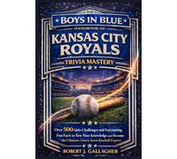 THE BOYS IN BLUE HANDBOOK OF KANSAS CITY ROYALS TRIVIA MASTERY: Over 500 Quiz Challenges and Fascinating Fun Facts to Test Your Knowledge and Become the Ultimate Crown Town Base