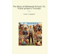 The Boys of Bellwood School; Or, Frank Jordan's Triumph (Classic Books)