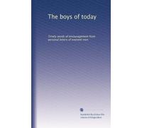 The boys of today: Timely words of encouragement from personal letters of eminent men
