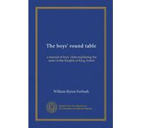 The boys' round table: a manual of boys' clubs explaining the order of the Knights of King Arthur