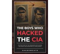 The Boys Who Hacked The CIA: The True Story of the Teenagers Who Hacked the Agency and Humiliated U.S. Intelligence