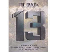 The Bracing 13: A 13-Month Workbook For Grief, Unfinished Business, Future Planning, and The Emotions of Grief.