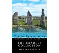 The Bradley Collection: Key Papers by Prehistorian Richard Bradley on Neolithic and Bronze Age Archaeology (Oxbow Reflections, 1)