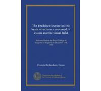 The Bradshaw lecture on the brain structures concerned in vision and the visual field: delivered before the Royal College of Surgeons of England on December 11th, 1909