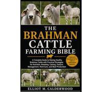THE BRAHMAN CATTLE FARMING BIBLE: A Complete Guide to Raising Healthy Brahman Cattle with Practical Strategies for Nutrition, Breeding, Calving, Pasture Management, Herd Care, and Beef Production