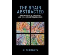 The Brain Abstracted: Simplification in the History and Philosophy of Neuroscience