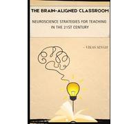 The Brain-Aligned Classroom: Neuroscience Strategies for Teaching in the 21st Century