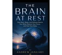 THE BRAIN AT REST: How Rest, Sleep, and Stillness Rewire Your Mind, Restore Your Focus, and Heal Your Body