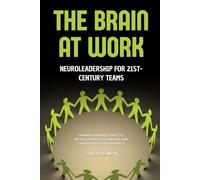 The Brain at Work: NeuroLeadership for 21st-Century Teams: Harness Neuroscience to Revolutionize Leadership and Transform Team Dynamics