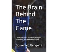 The Brain Behind The Game: A Practical Guide to Developing Intelligent, Autonomous and Game-Aware Players