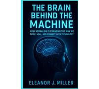 The Brain Behind the Machine: How Neuralink is Changing the Way We Think, Heal, and Connect with Technology