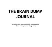 The Brain Dump Journal: A Simple Daily Mental Reset to Clear Your Mind, Reduce Overthinking, and Get Things Done