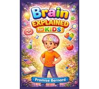 The Brain Explained for Kids: A Fun and Simple Guide to How Your Brain Thinks, Learns, Feels, and Grows