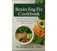 The Brain Fog Fix Cookbook: Heal Mental Fatigue with 60+ Anti-Inflammatory Recipes and a 30-Day Brain Health Meal Plan for Focus, Memory, and Clarity