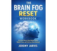 The Brain Fog Reset Workbook: A 30-Day Plan to Clear Mental Clutter, Rebuild Focus, and Feel Less Overwhelmed