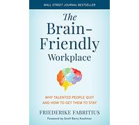 The Brain-Friendly Workplace: Why Talented People Quit and How to Get Them to Stay