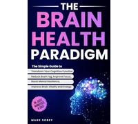 The Brain Health Paradigm: The Simple Guide to Transform Your Cognitive Function, Reduce Brain Fog, Improve Focus, Boost Mental Resilience, and Improve Brain Vitality and Energy