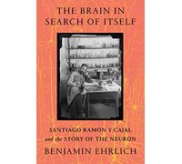 The Brain in Search of Itself: Santiago Ramón y Cajal and the Story of the Neuron