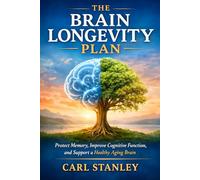 The Brain Longevity Plan: Protect Memory, Improve Cognitive Function, and Support a Healthy Aging Brain (The Longevity Optimization Series)
