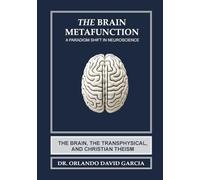 The Brain Metafunction: A Paradigm Shift in Neuroscience: A Paradigm Shift in Neuroscience: The Brain, The Transphysical, and Christian Theism