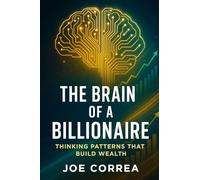 The Brain of a Billionaire: Thinking Patterns That Build Wealth (The Success Brain)