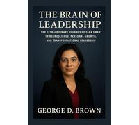 THE BRAIN OF LEADERSHIP: THE EXTRAORDINARY JOURNEY OF TARA SWART IN NEUROSCIENCE, PERSONAL GROWTH, AND TRANSFORMATIONAL LEADERSHIP