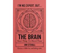 The Brain: Seven Things You Should Know (I'M NO EXPERT, BUT:)
