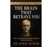 THE BRAIN THAT BETRAYS YOU: Why Your Mind Works Against Your Survival (The Naked Mind Series)