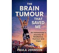 The Brain Tumour That Saved Me: An Ironwoman’s Journey of Resilience, Humour, and Hope