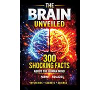 THE BRAIN UNVEILED: 300 Mind-Blowing Facts About the Human Brain How Your Brain Works, Tricks You, and Shapes Reality (AMAZING FACTS IN THE WORLD)