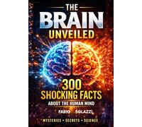 THE BRAIN UNVEILED: 300 Mind-Blowing Facts About the Human Brain How Your Brain Works, Tricks You, and Shapes Reality (AMAZING FACTS IN THE WORLD)
