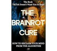THE BRAINROT CURE: The Book TikTok Doesn't Want You to Read: How to Reclaim Your Mind from the Algorithm