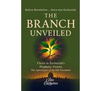 THE BRANCH UNVEILED: CHRIST IN ZECHARIAH'S PROPHETIC VISIONS: The Apocalypse of the Old Testament