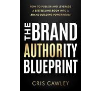 The Brand Authority Blueprint: How to Publish and Leverage a Bestselling Book into a Brand Building Powerhouse