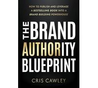The Brand Authority Blueprint: How to Publish and Leverage a Bestselling Book into a Brand Building Powerhouse
