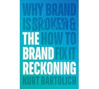 The Brand Reckoning: Why Brand is Broken and How to Fix It