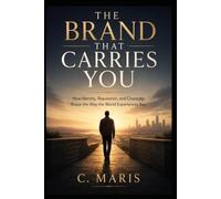 THE BRAND THAT CARRIES YOU: How Identity, Reputation, and Character Shape the Way the World Experiences You