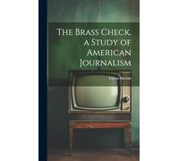 The Brass Check, a Study of American Journalism