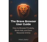 The Brave Browser User Guide: How to Browse Privately, Block Ads, and Earn Rewards Online