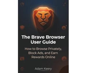 The Brave Browser User Guide: How to Browse Privately, Block Ads, and Earn Rewards Online
