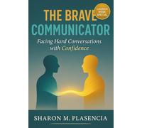 The Brave Communicator: Facing Hard Conversations with Confidence