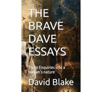 THE BRAVE DAVE ESSAYS: Three Enquiries into a human’s nature