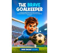 The Brave Goalkeeper: An Inspiring Middle Grade Soccer Book for Kids 8-12 | A Young Goalkeeper's Story of Courage, Hard Work & Believing in Yourself