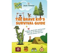 The Brave Kid’s Survival Guide: Camping, Bushcraft, and Survival Skills for the Real World - and the Zombie One Too