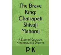 The Brave King: Chatrapati Shivaji Maharaj: A Story of Courage, Kindness, and Dreams