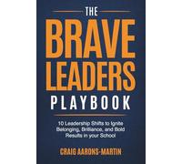 The Brave Leaders Playbook: 10 Leadership Shifts to Ignite Belonging, Brilliance, and Bold Results in Your School