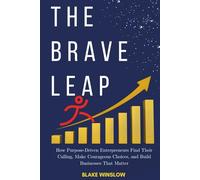 The Brave Leap: How Purpose-Driven Entrepreneurs Find Their Calling, Make Courageous Choices, and Build Businesses That Matter (The Future of Work Blueprint Series)