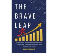 The Brave Leap: How Purpose-Driven Entrepreneurs Find Their Calling, Make Courageous Choices, and Build Businesses That Matter (The Future of Work Blueprint Series)